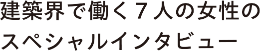 建築界で働く7人の情勢のスペシャルインタビュー