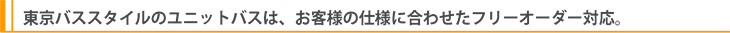 東京バススタイルのユニットバスは、お客様の仕様に合わせたフリーオーダー対応。